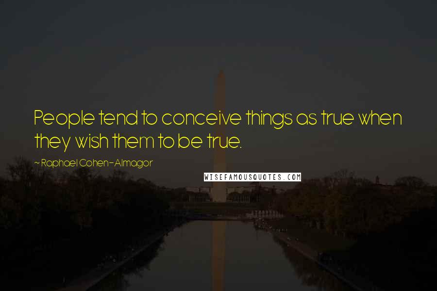 Raphael Cohen-Almagor Quotes: People tend to conceive things as true when they wish them to be true.