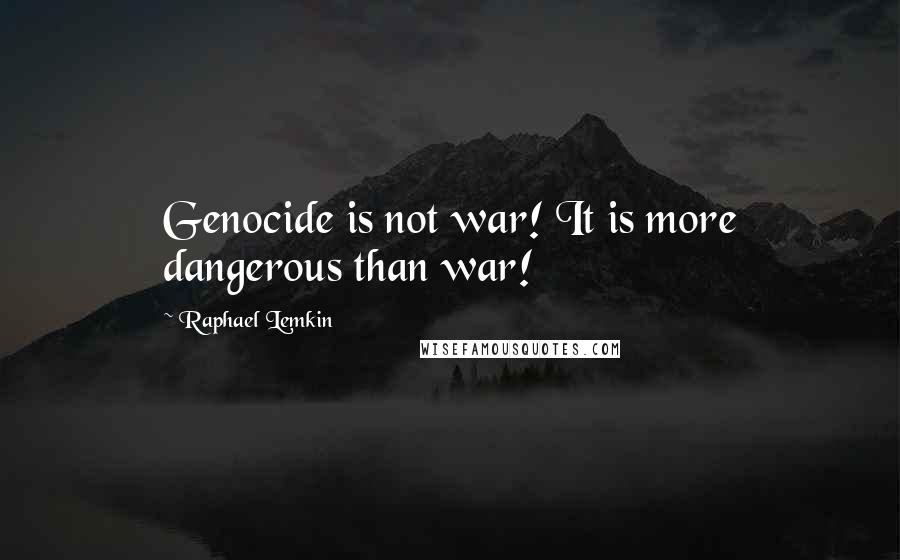 Raphael Lemkin Quotes: Genocide is not war! It is more dangerous than war!