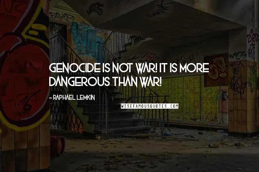 Raphael Lemkin Quotes: Genocide is not war! It is more dangerous than war!