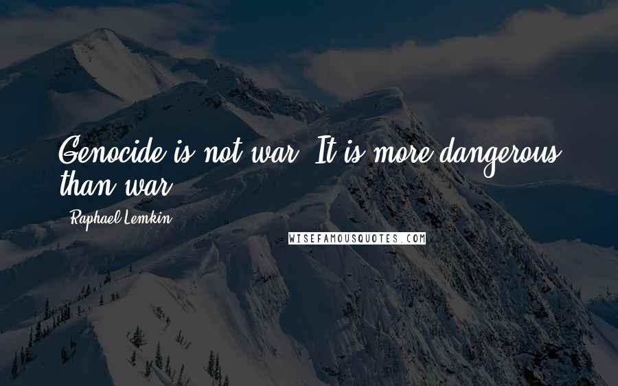 Raphael Lemkin Quotes: Genocide is not war! It is more dangerous than war!