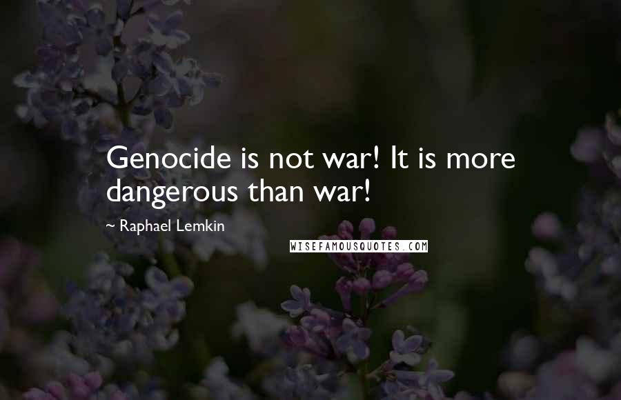 Raphael Lemkin Quotes: Genocide is not war! It is more dangerous than war!