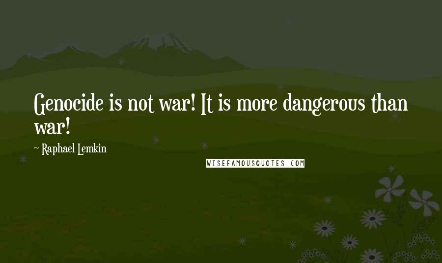Raphael Lemkin Quotes: Genocide is not war! It is more dangerous than war!