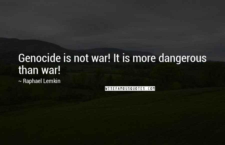 Raphael Lemkin Quotes: Genocide is not war! It is more dangerous than war!