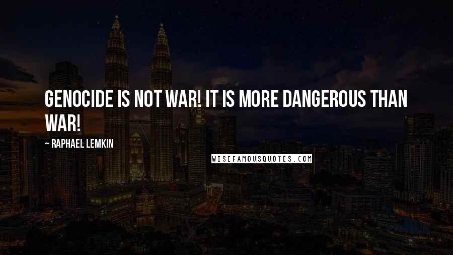 Raphael Lemkin Quotes: Genocide is not war! It is more dangerous than war!