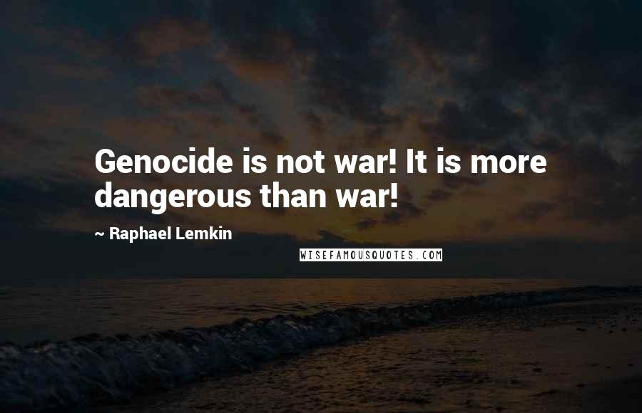 Raphael Lemkin Quotes: Genocide is not war! It is more dangerous than war!