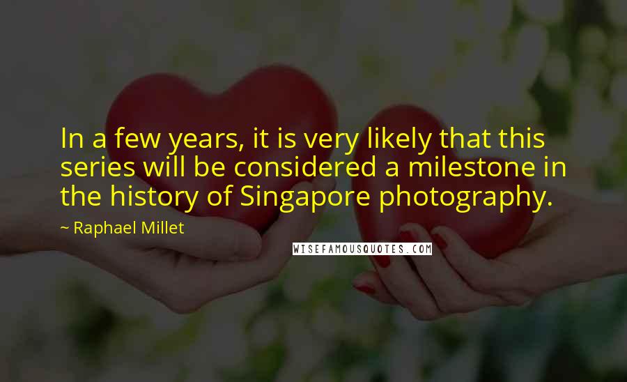 Raphael Millet Quotes: In a few years, it is very likely that this series will be considered a milestone in the history of Singapore photography.