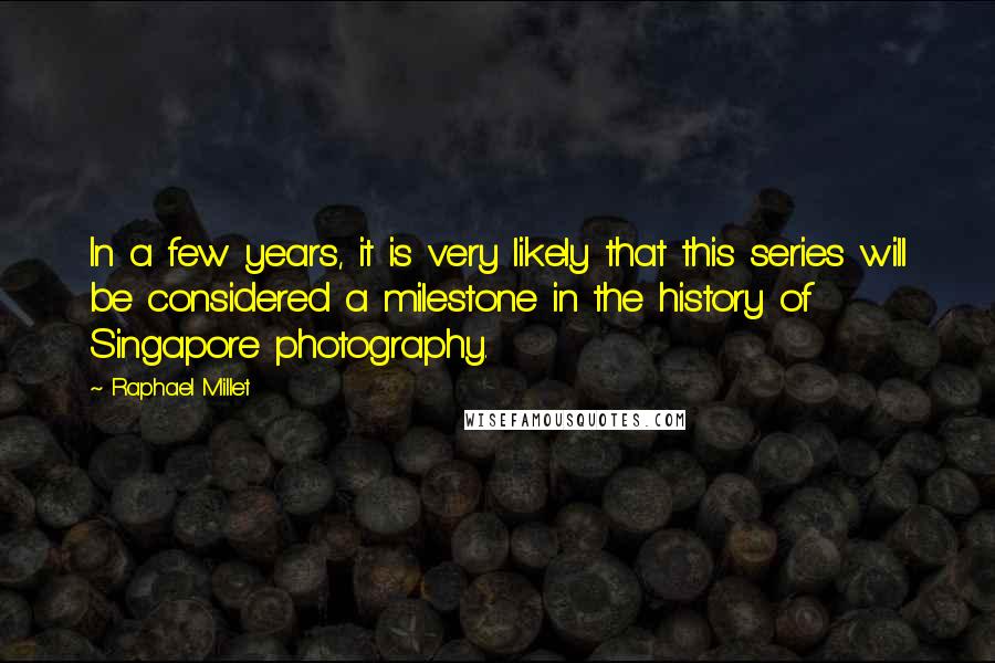 Raphael Millet Quotes: In a few years, it is very likely that this series will be considered a milestone in the history of Singapore photography.