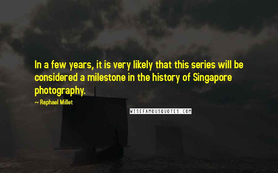 Raphael Millet Quotes: In a few years, it is very likely that this series will be considered a milestone in the history of Singapore photography.