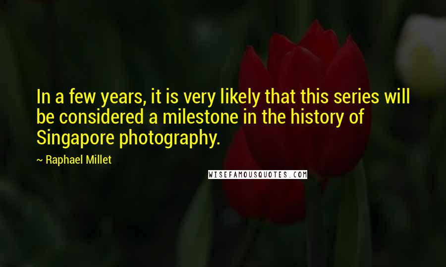 Raphael Millet Quotes: In a few years, it is very likely that this series will be considered a milestone in the history of Singapore photography.