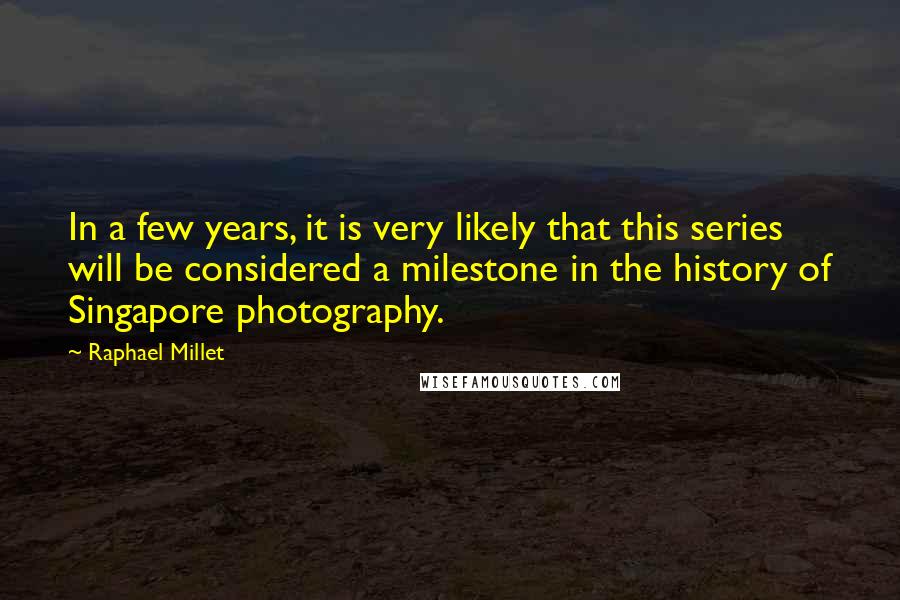 Raphael Millet Quotes: In a few years, it is very likely that this series will be considered a milestone in the history of Singapore photography.