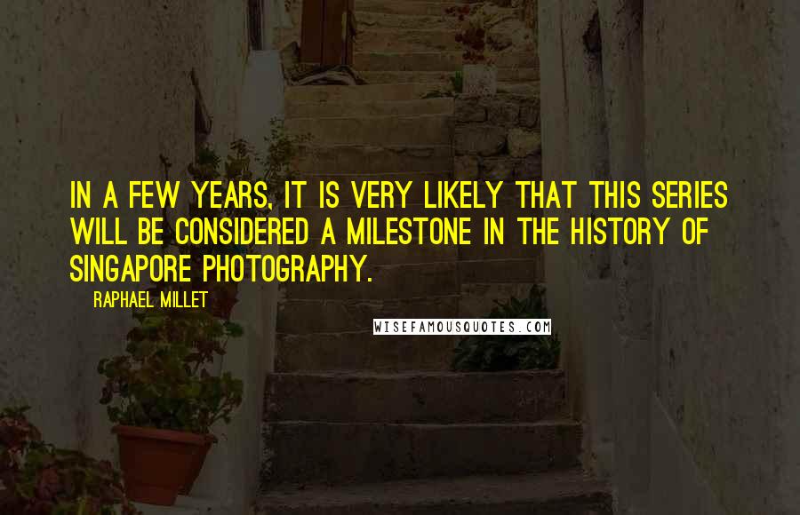 Raphael Millet Quotes: In a few years, it is very likely that this series will be considered a milestone in the history of Singapore photography.