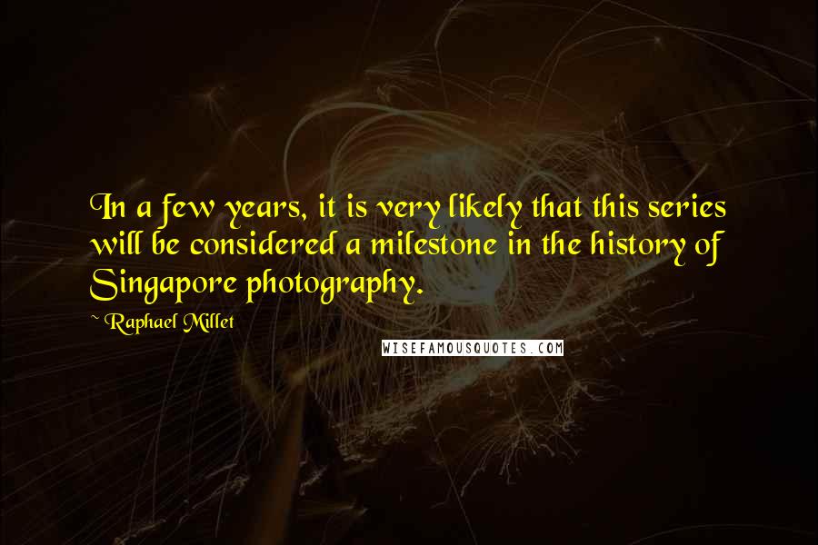 Raphael Millet Quotes: In a few years, it is very likely that this series will be considered a milestone in the history of Singapore photography.