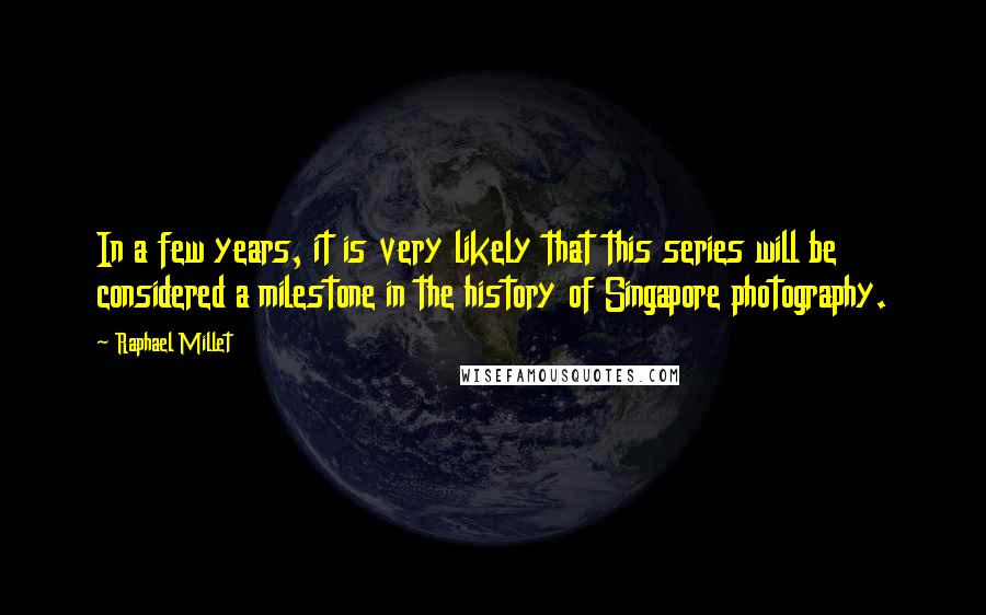 Raphael Millet Quotes: In a few years, it is very likely that this series will be considered a milestone in the history of Singapore photography.