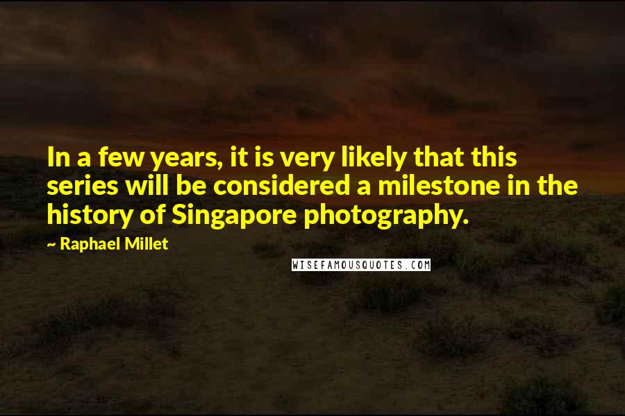 Raphael Millet Quotes: In a few years, it is very likely that this series will be considered a milestone in the history of Singapore photography.