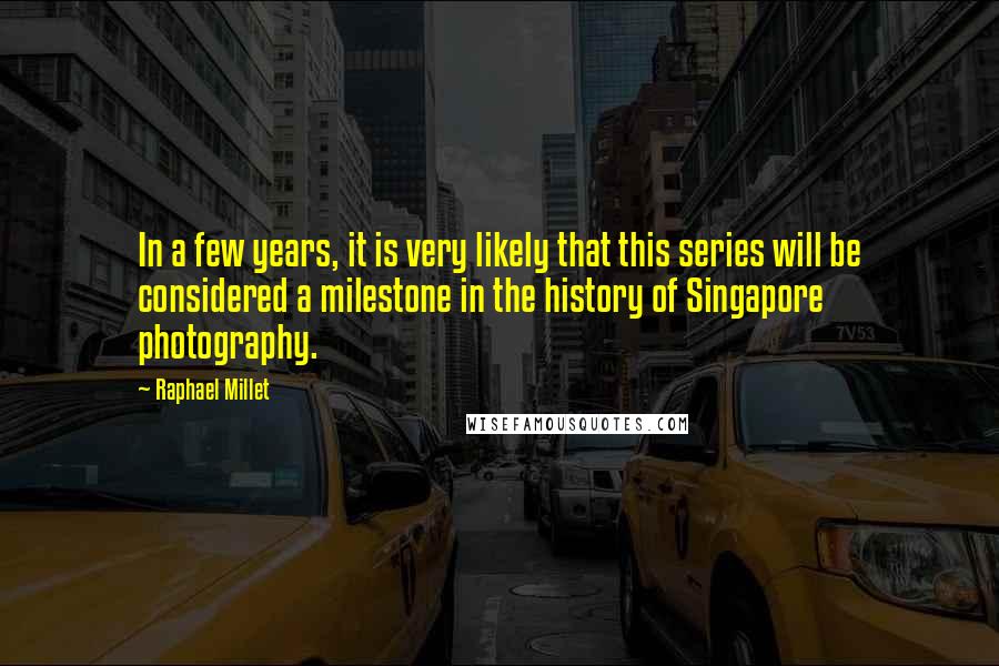 Raphael Millet Quotes: In a few years, it is very likely that this series will be considered a milestone in the history of Singapore photography.