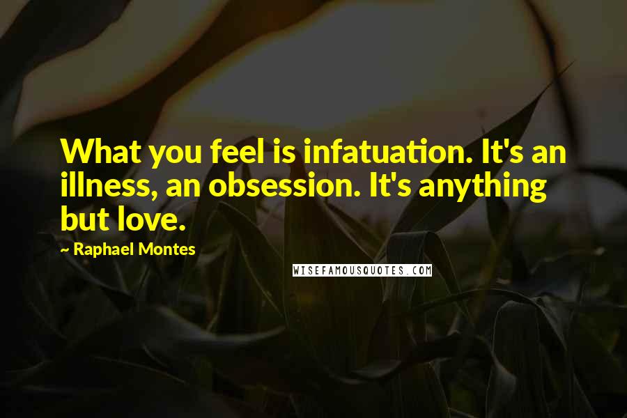 Raphael Montes Quotes: What you feel is infatuation. It's an illness, an obsession. It's anything but love.