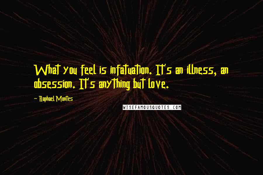 Raphael Montes Quotes: What you feel is infatuation. It's an illness, an obsession. It's anything but love.