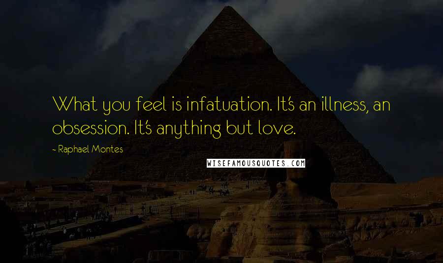 Raphael Montes Quotes: What you feel is infatuation. It's an illness, an obsession. It's anything but love.