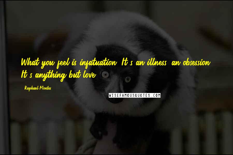 Raphael Montes Quotes: What you feel is infatuation. It's an illness, an obsession. It's anything but love.