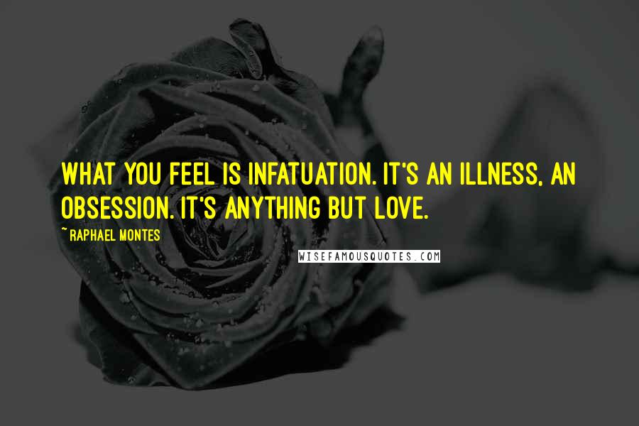 Raphael Montes Quotes: What you feel is infatuation. It's an illness, an obsession. It's anything but love.