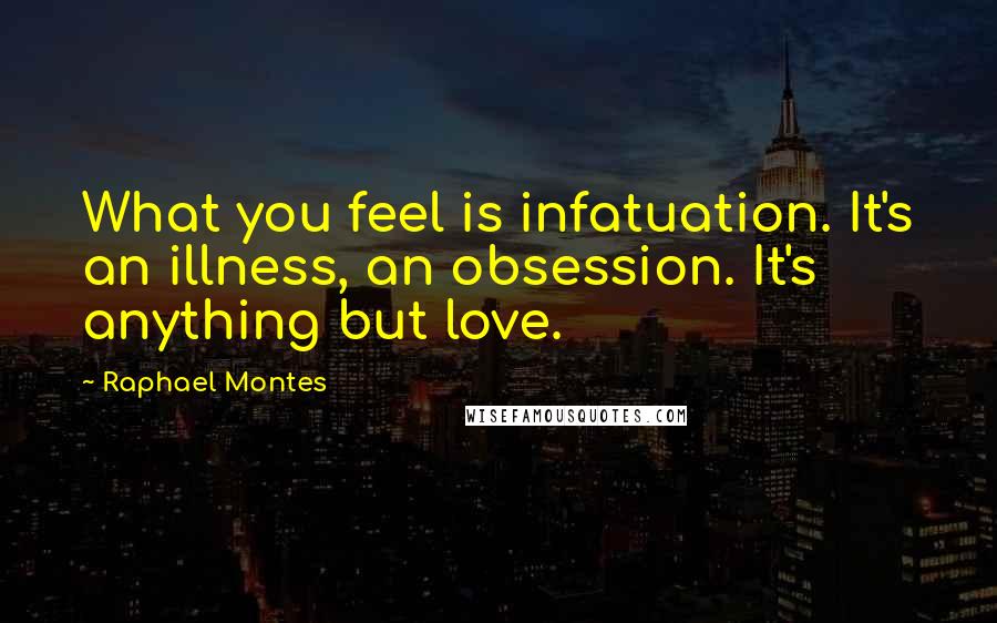 Raphael Montes Quotes: What you feel is infatuation. It's an illness, an obsession. It's anything but love.