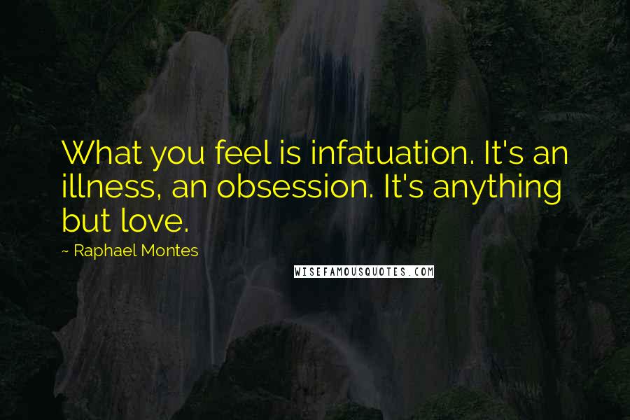Raphael Montes Quotes: What you feel is infatuation. It's an illness, an obsession. It's anything but love.