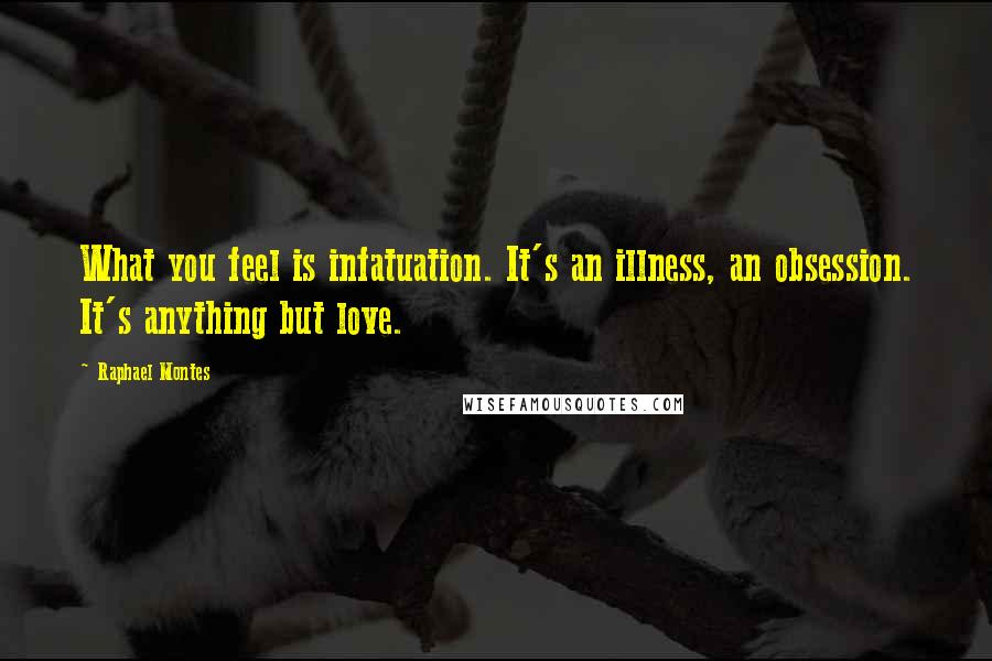Raphael Montes Quotes: What you feel is infatuation. It's an illness, an obsession. It's anything but love.