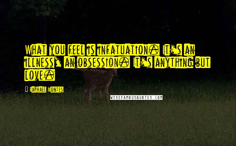 Raphael Montes Quotes: What you feel is infatuation. It's an illness, an obsession. It's anything but love.