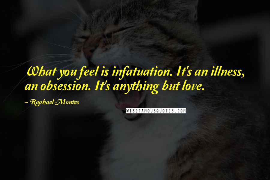 Raphael Montes Quotes: What you feel is infatuation. It's an illness, an obsession. It's anything but love.