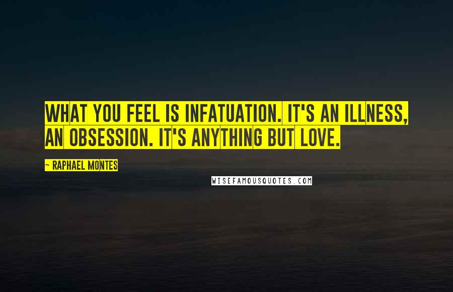 Raphael Montes Quotes: What you feel is infatuation. It's an illness, an obsession. It's anything but love.