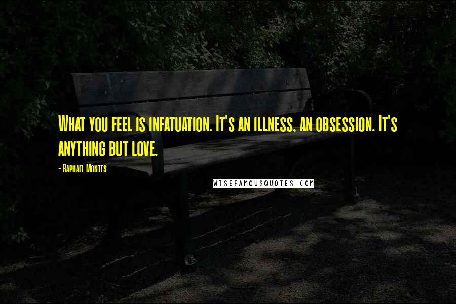 Raphael Montes Quotes: What you feel is infatuation. It's an illness, an obsession. It's anything but love.