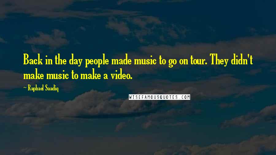 Raphael Saadiq Quotes: Back in the day people made music to go on tour. They didn't make music to make a video.