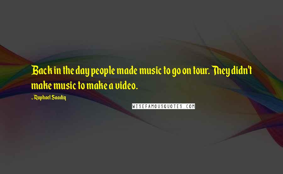 Raphael Saadiq Quotes: Back in the day people made music to go on tour. They didn't make music to make a video.