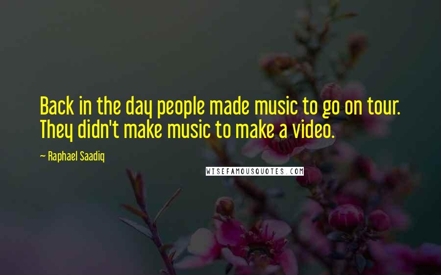 Raphael Saadiq Quotes: Back in the day people made music to go on tour. They didn't make music to make a video.