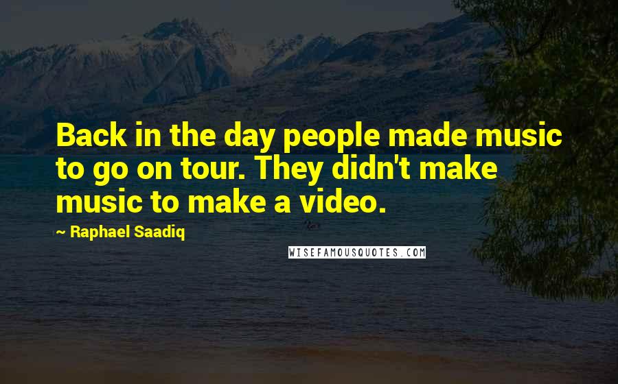 Raphael Saadiq Quotes: Back in the day people made music to go on tour. They didn't make music to make a video.