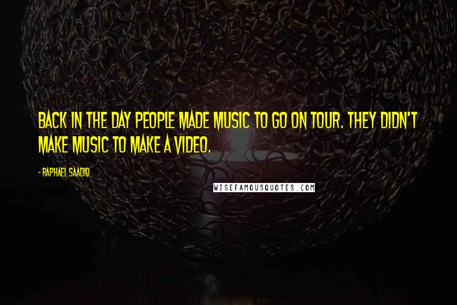 Raphael Saadiq Quotes: Back in the day people made music to go on tour. They didn't make music to make a video.
