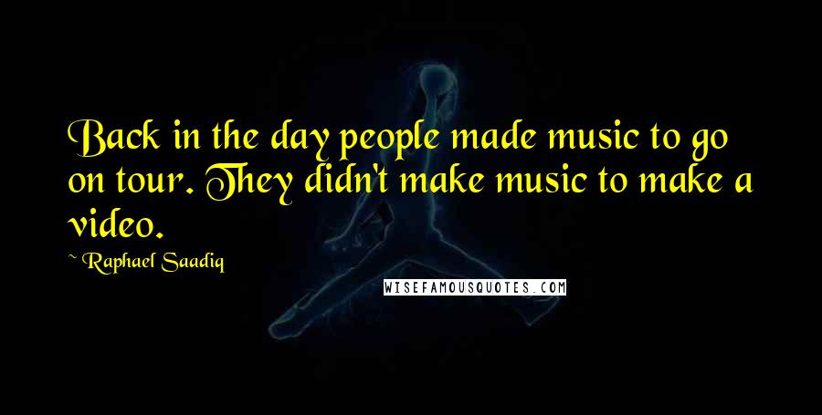 Raphael Saadiq Quotes: Back in the day people made music to go on tour. They didn't make music to make a video.