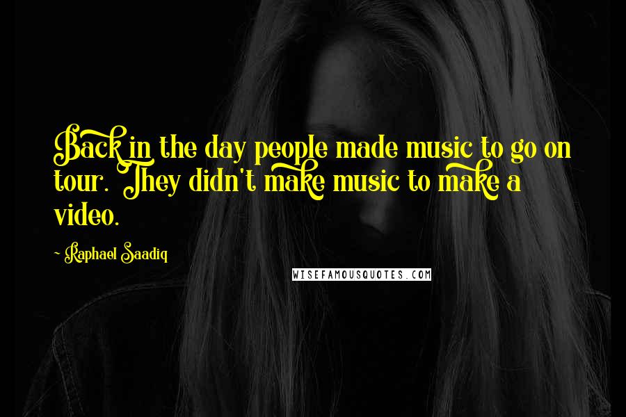 Raphael Saadiq Quotes: Back in the day people made music to go on tour. They didn't make music to make a video.