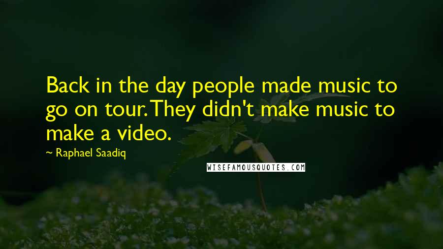 Raphael Saadiq Quotes: Back in the day people made music to go on tour. They didn't make music to make a video.