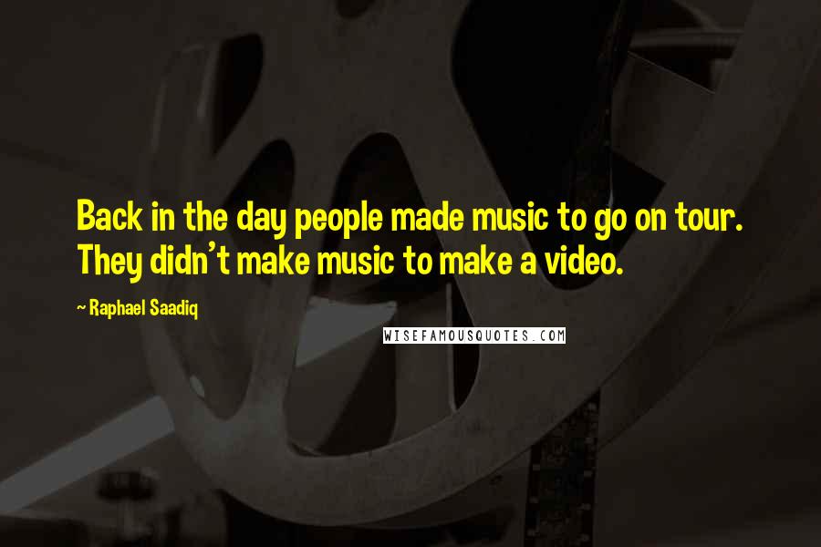 Raphael Saadiq Quotes: Back in the day people made music to go on tour. They didn't make music to make a video.