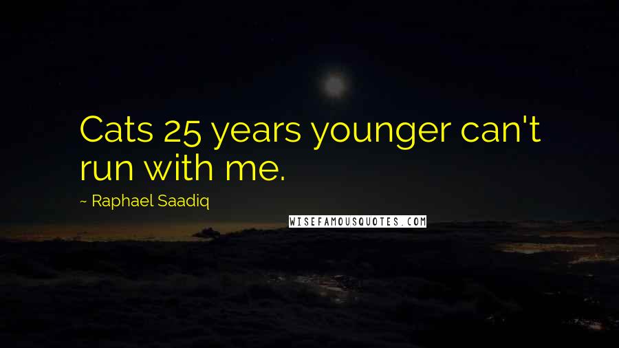 Raphael Saadiq Quotes: Cats 25 years younger can't run with me.