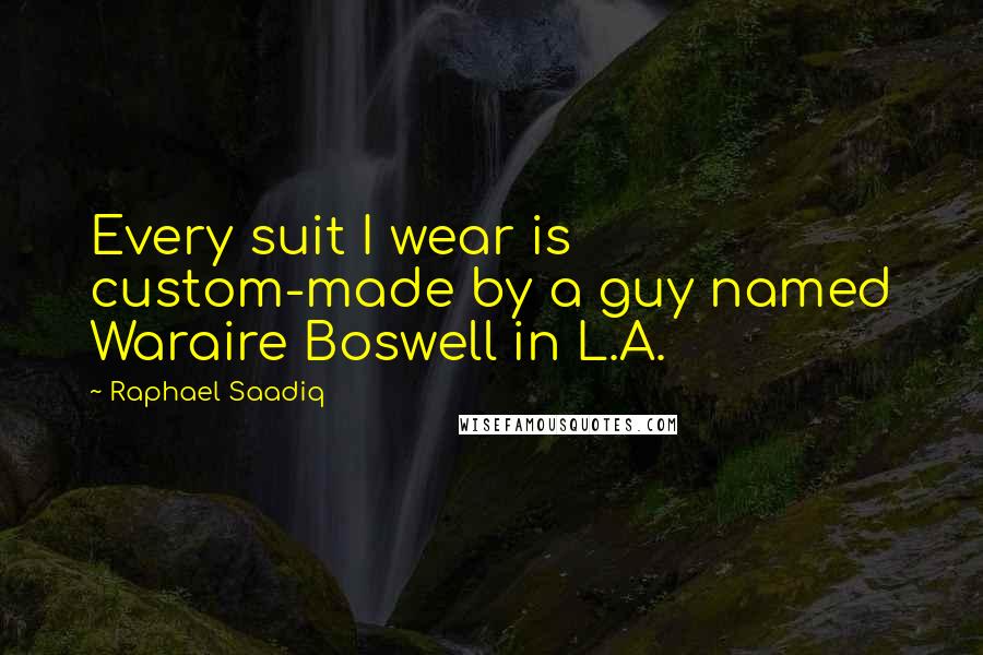 Raphael Saadiq Quotes: Every suit I wear is custom-made by a guy named Waraire Boswell in L.A.