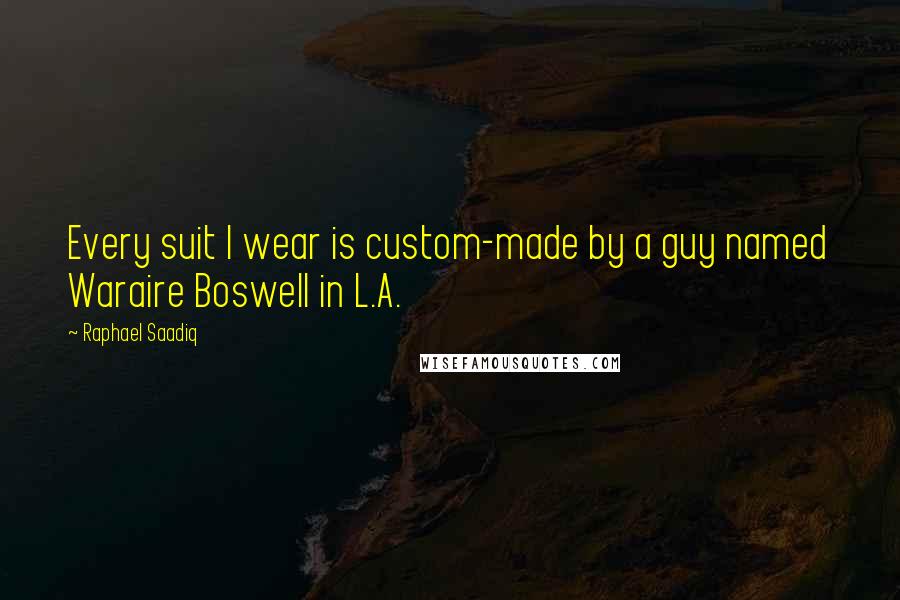 Raphael Saadiq Quotes: Every suit I wear is custom-made by a guy named Waraire Boswell in L.A.