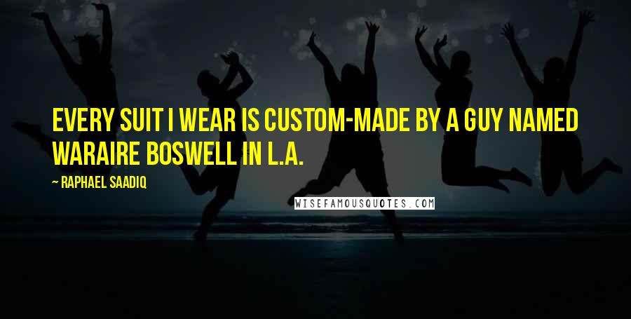 Raphael Saadiq Quotes: Every suit I wear is custom-made by a guy named Waraire Boswell in L.A.