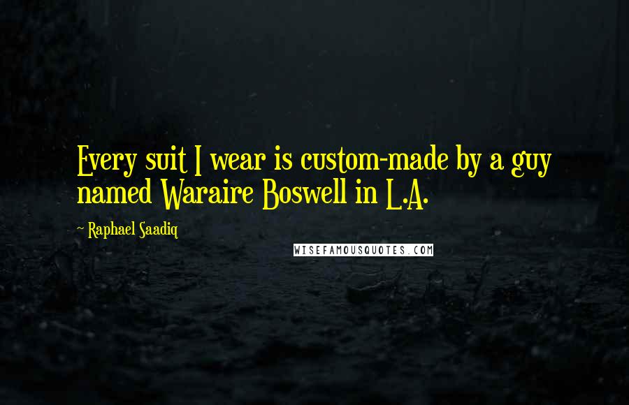 Raphael Saadiq Quotes: Every suit I wear is custom-made by a guy named Waraire Boswell in L.A.