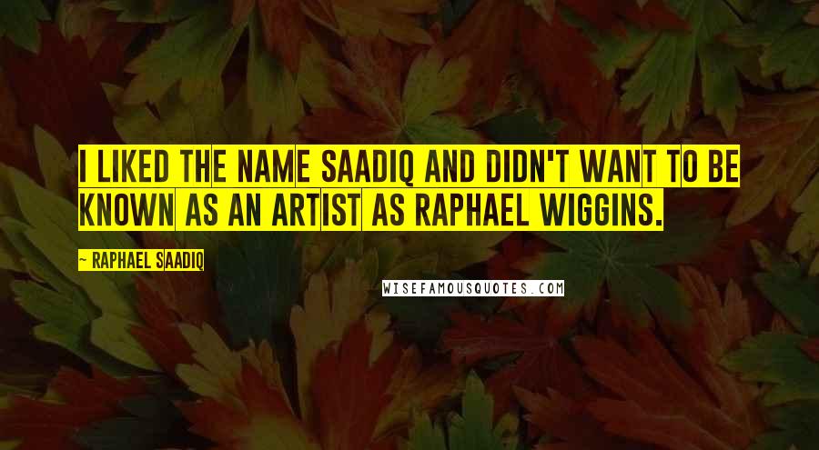 Raphael Saadiq Quotes: I liked the name Saadiq and didn't want to be known as an artist as Raphael Wiggins.