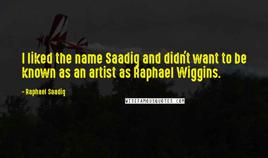 Raphael Saadiq Quotes: I liked the name Saadiq and didn't want to be known as an artist as Raphael Wiggins.