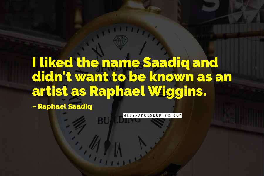 Raphael Saadiq Quotes: I liked the name Saadiq and didn't want to be known as an artist as Raphael Wiggins.