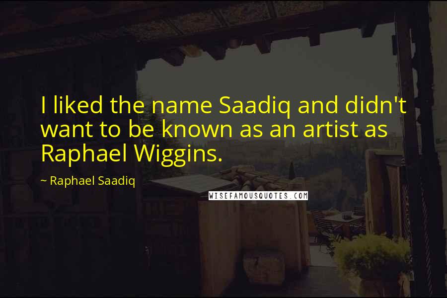 Raphael Saadiq Quotes: I liked the name Saadiq and didn't want to be known as an artist as Raphael Wiggins.