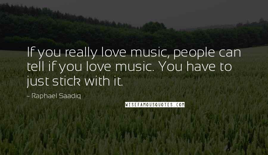 Raphael Saadiq Quotes: If you really love music, people can tell if you love music. You have to just stick with it.